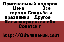 Оригинальный подарок › Цена ­ 5 000 - Все города Свадьба и праздники » Другое   . Калининградская обл.,Советск г.